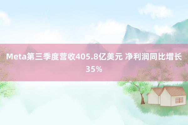 Meta第三季度营收405.8亿美元 净利润同比增长35%