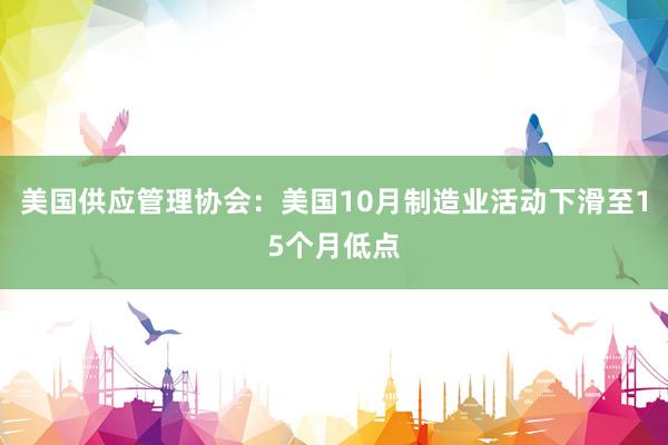 美国供应管理协会：美国10月制造业活动下滑至15个月低点