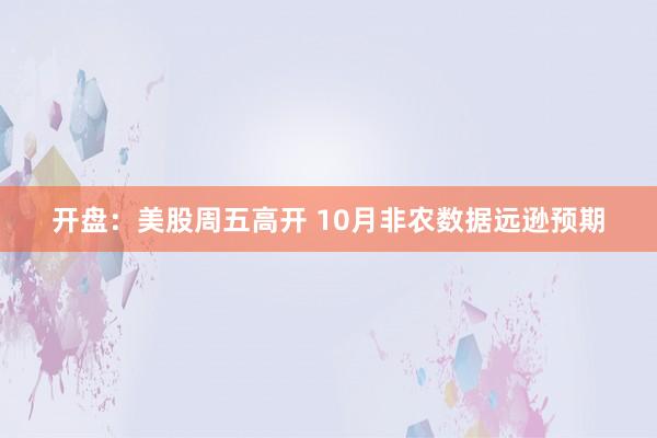 开盘：美股周五高开 10月非农数据远逊预期