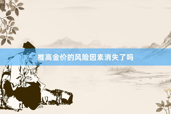 推高金价的风险因素消失了吗