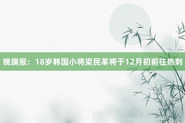 晚旗报：18岁韩国小将梁民革将于12月初前往热刺