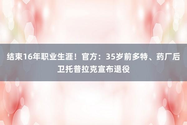 结束16年职业生涯！官方：35岁前多特、药厂后卫托普拉克宣布退役