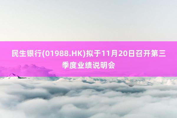 民生银行(01988.HK)拟于11月20日召开第三季度业绩说明会