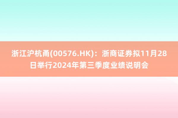 浙江沪杭甬(00576.HK)：浙商证券拟11月28日举行2024年第三季度业绩说明会