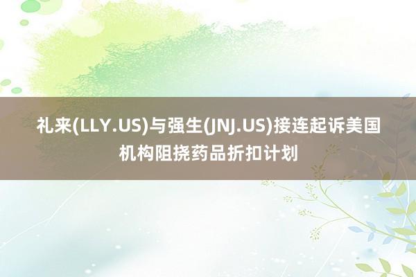 礼来(LLY.US)与强生(JNJ.US)接连起诉美国机构阻挠药品折扣计划