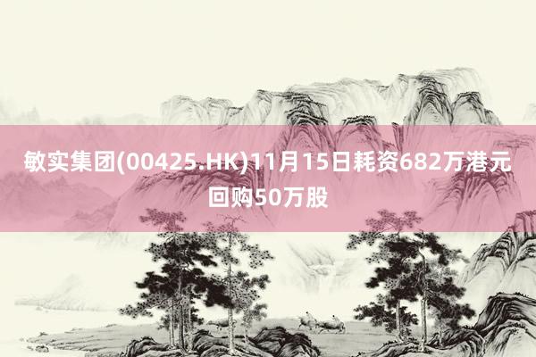 敏实集团(00425.HK)11月15日耗资682万港元回购50万股