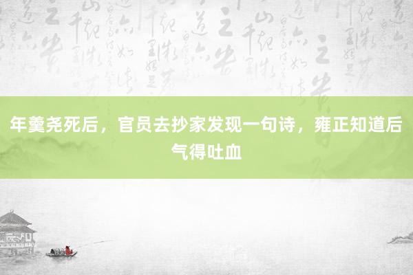 年羹尧死后，官员去抄家发现一句诗，雍正知道后气得吐血