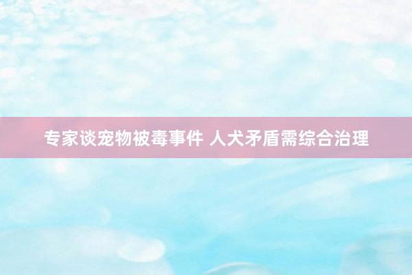 专家谈宠物被毒事件 人犬矛盾需综合治理