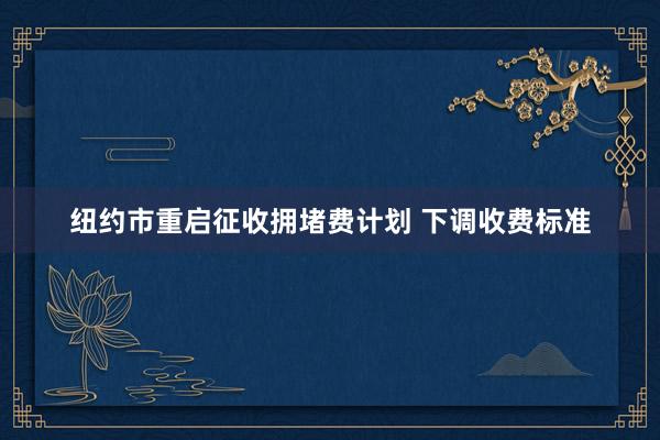 纽约市重启征收拥堵费计划 下调收费标准