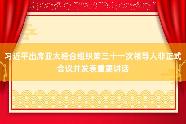 习近平出席亚太经合组织第三十一次领导人非正式会议并发表重要讲话