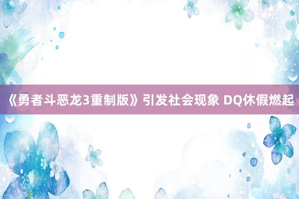 《勇者斗恶龙3重制版》引发社会现象 DQ休假燃起