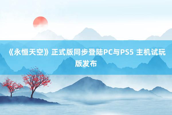 《永恒天空》正式版同步登陆PC与PS5 主机试玩版发布