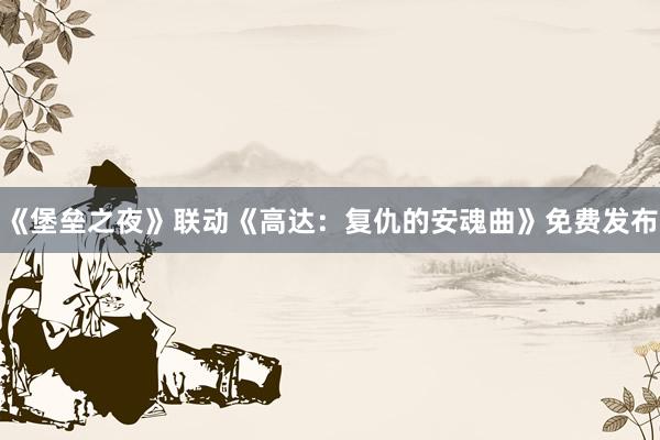 《堡垒之夜》联动《高达：复仇的安魂曲》免费发布