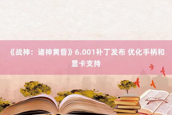 《战神：诸神黄昏》6.001补丁发布 优化手柄和显卡支持