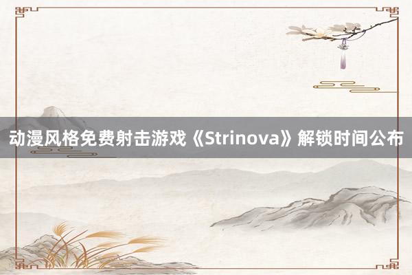 动漫风格免费射击游戏《Strinova》解锁时间公布