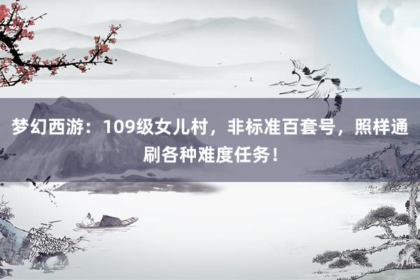 梦幻西游：109级女儿村，非标准百套号，照样通刷各种难度任务！