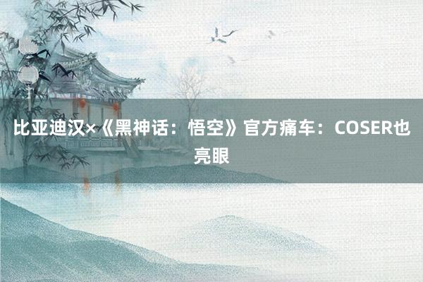 比亚迪汉×《黑神话：悟空》官方痛车：COSER也亮眼