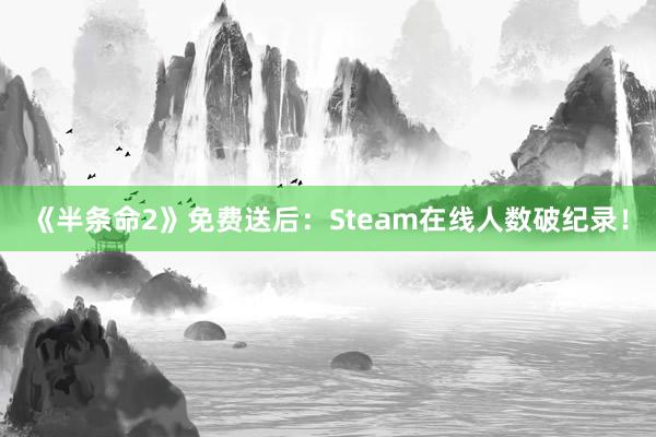 《半条命2》免费送后：Steam在线人数破纪录！