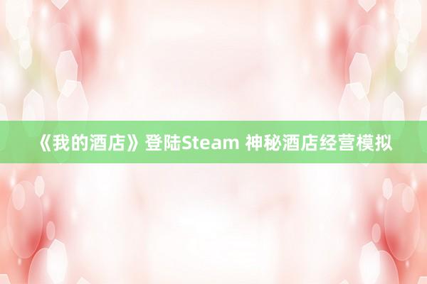 《我的酒店》登陆Steam 神秘酒店经营模拟