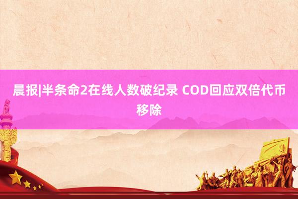 晨报|半条命2在线人数破纪录 COD回应双倍代币移除