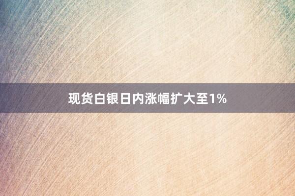 现货白银日内涨幅扩大至1%