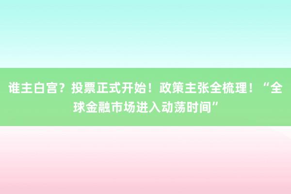 谁主白宫？投票正式开始！政策主张全梳理！“全球金融市场进入动荡时间”