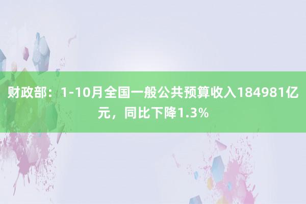 财政部：1-10月全国一般公共预算收入184981亿元，同比下降1.3%