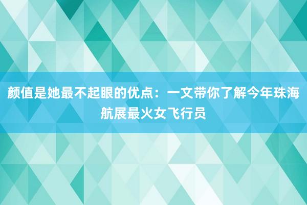 颜值是她最不起眼的优点：一文带你了解今年珠海航展最火女飞行员