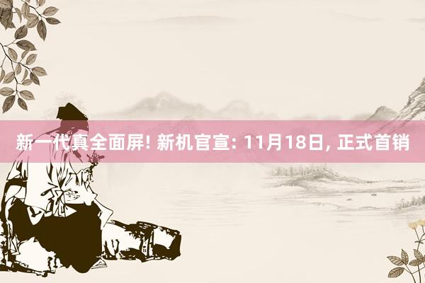 新一代真全面屏! 新机官宣: 11月18日, 正式首销