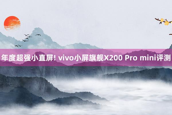 年度超强小直屏! vivo小屏旗舰X200 Pro mini评测