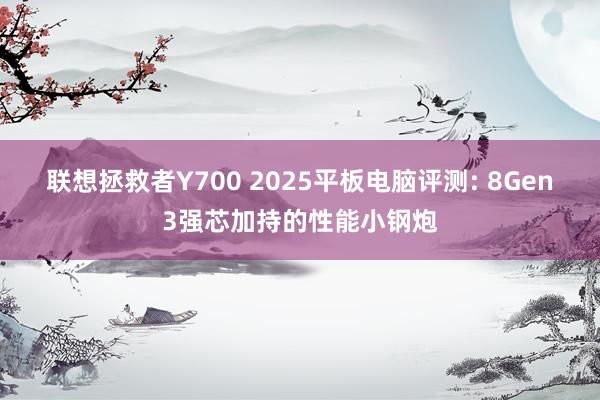 联想拯救者Y700 2025平板电脑评测: 8Gen3强芯加持的性能小钢炮