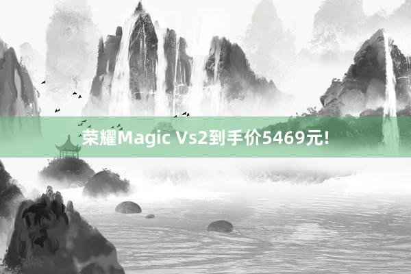 荣耀Magic Vs2到手价5469元!