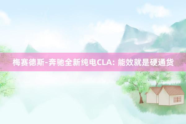 梅赛德斯-奔驰全新纯电CLA: 能效就是硬通货