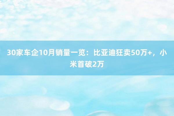 30家车企10月销量一览：比亚迪狂卖50万+，小米首破2万