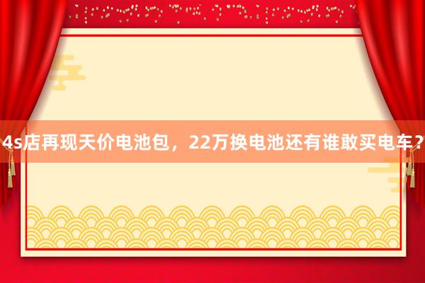 4s店再现天价电池包，22万换电池还有谁敢买电车？