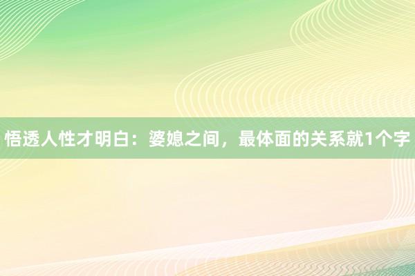 悟透人性才明白：婆媳之间，最体面的关系就1个字