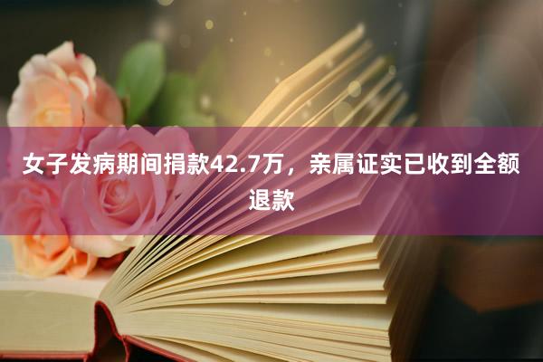 女子发病期间捐款42.7万，亲属证实已收到全额退款