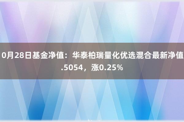 10月28日基金净值：华泰柏瑞量化优选混合最新净值1.5054，涨0.25%