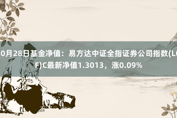 10月28日基金净值：易方达中证全指证券公司指数(LOF)C最新净值1.3013，涨0.09%