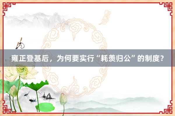 雍正登基后，为何要实行“耗羡归公”的制度？