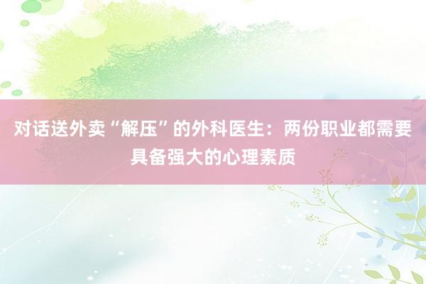 对话送外卖“解压”的外科医生：两份职业都需要具备强大的心理素质