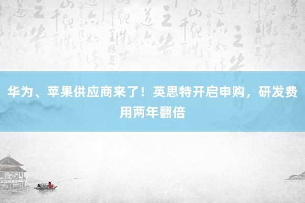 华为、苹果供应商来了！英思特开启申购，研发费用两年翻倍