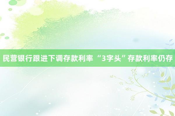 民营银行跟进下调存款利率 “3字头”存款利率仍存