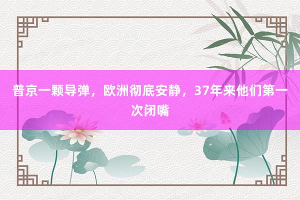 普京一颗导弹，欧洲彻底安静，37年来他们第一次闭嘴