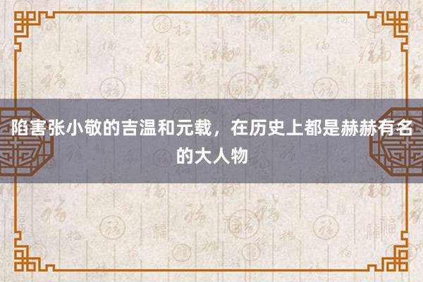 陷害张小敬的吉温和元载，在历史上都是赫赫有名的大人物