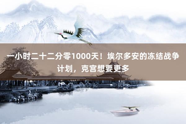 一小时二十二分零1000天！埃尔多安的冻结战争计划，克宫想要更多