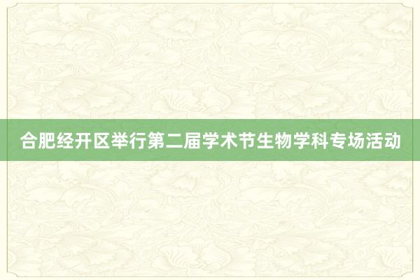 合肥经开区举行第二届学术节生物学科专场活动