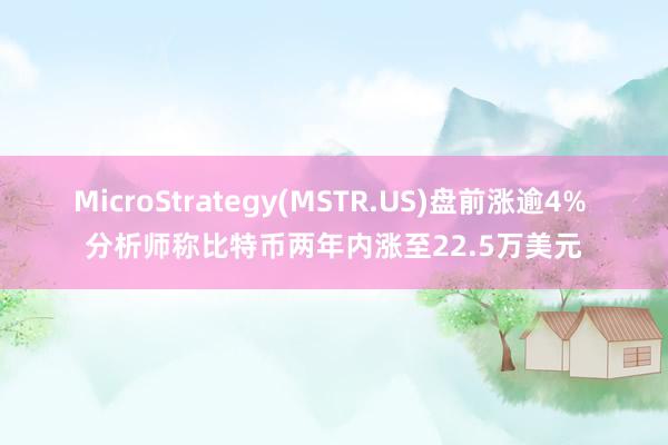 MicroStrategy(MSTR.US)盘前涨逾4% 分析师称比特币两年内涨至22.5万美元