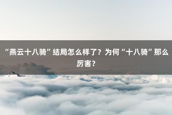 “燕云十八骑”结局怎么样了？为何“十八骑”那么厉害？