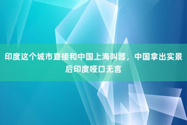 印度这个城市直接和中国上海叫嚣，中国拿出实景后印度哑口无言